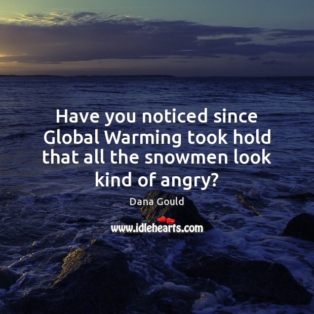 Have you noticed since Global Warming took hold that all the snowmen look kind of angry? Dana Gould Picture Quote