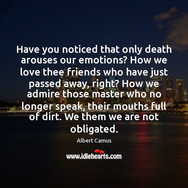 Have you noticed that only death arouses our emotions? How we love Image