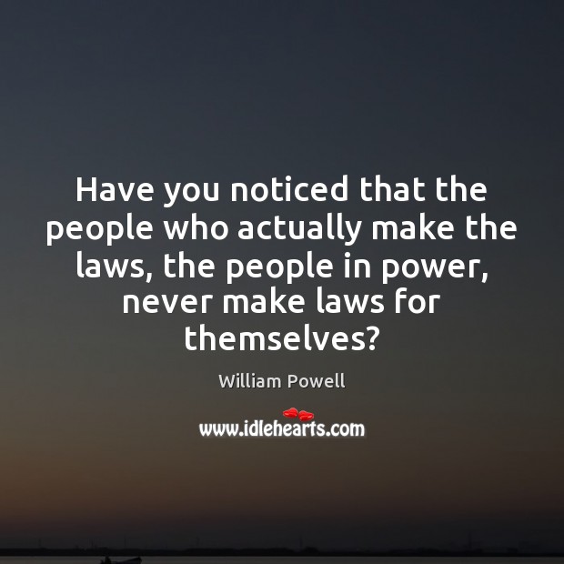 Have you noticed that the people who actually make the laws, the William Powell Picture Quote