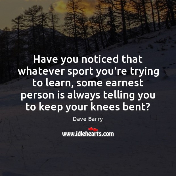 Have you noticed that whatever sport you’re trying to learn, some earnest Dave Barry Picture Quote