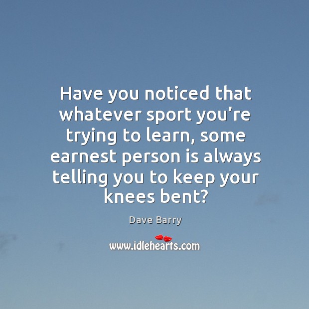 Have you noticed that whatever sport you’re trying to learn Dave Barry Picture Quote