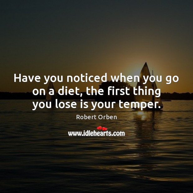 Have you noticed when you go on a diet, the first thing you lose is your temper. Image
