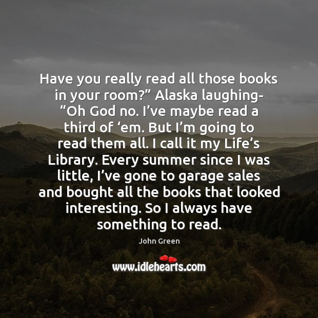 Have you really read all those books in your room?” Alaska laughing- “ John Green Picture Quote