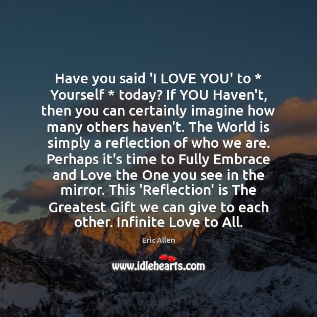 Have you said ‘I LOVE YOU’ to * Yourself * today? If YOU Haven’t, Eric Allen Picture Quote