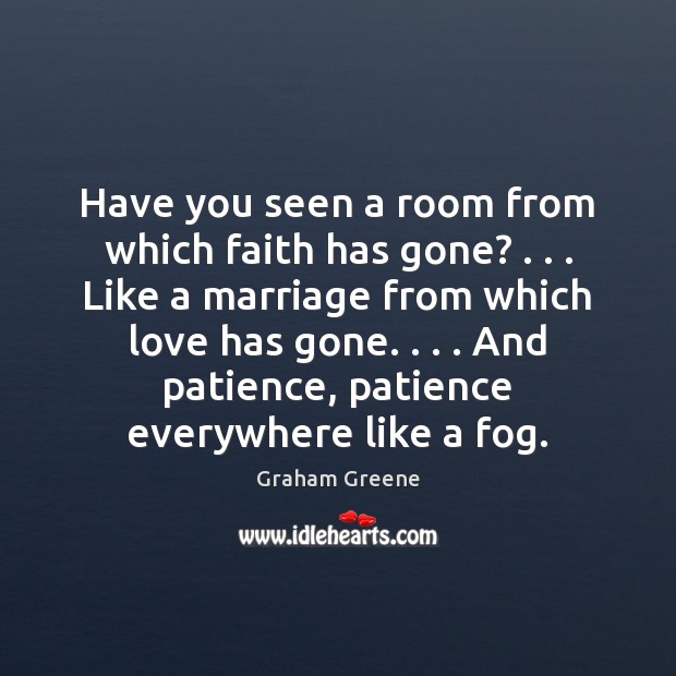 Have you seen a room from which faith has gone? . . . Like a Graham Greene Picture Quote