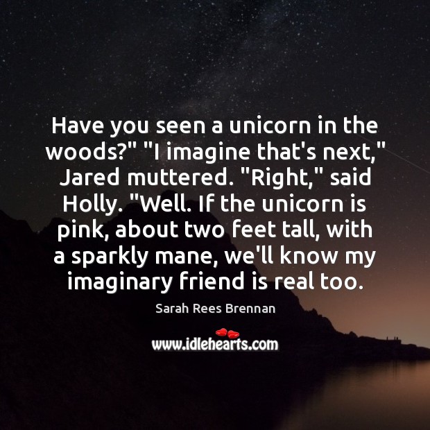 Have you seen a unicorn in the woods?” “I imagine that’s next,” Sarah Rees Brennan Picture Quote