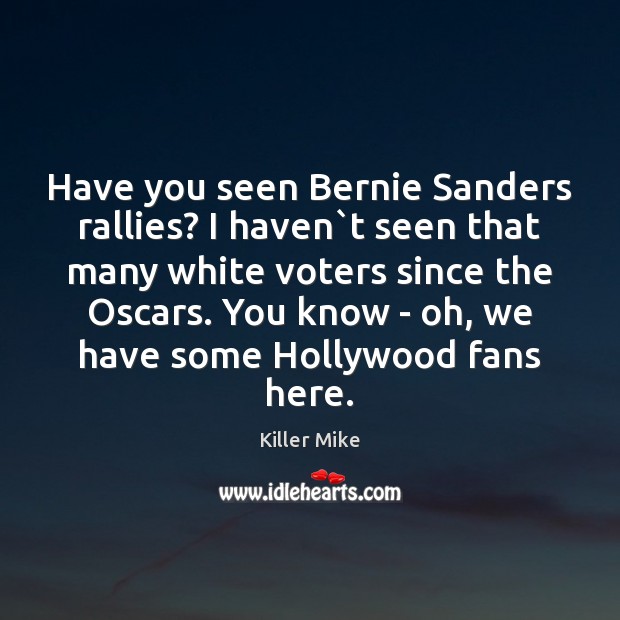 Have you seen Bernie Sanders rallies? I haven`t seen that many Killer Mike Picture Quote