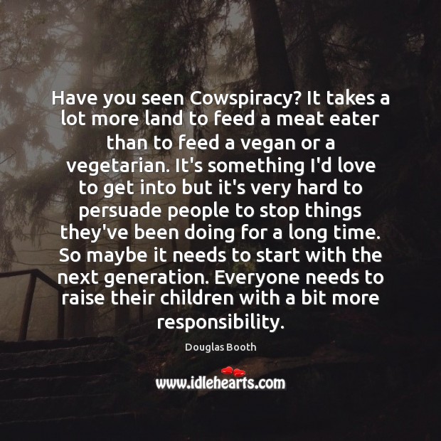 Have you seen Cowspiracy? It takes a lot more land to feed Douglas Booth Picture Quote