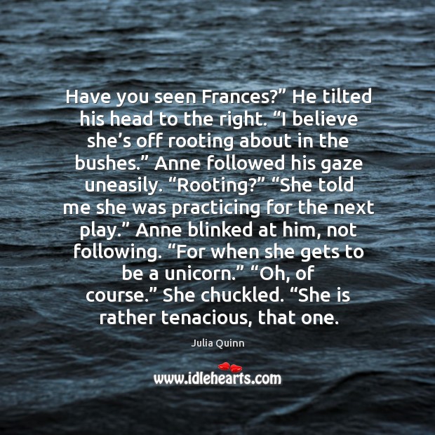 Have you seen Frances?” He tilted his head to the right. “I Julia Quinn Picture Quote