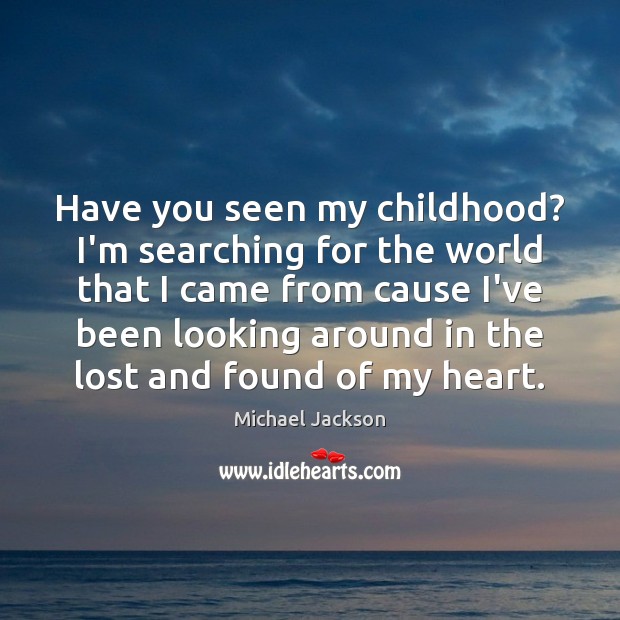 Have you seen my childhood? I’m searching for the world that I Michael Jackson Picture Quote