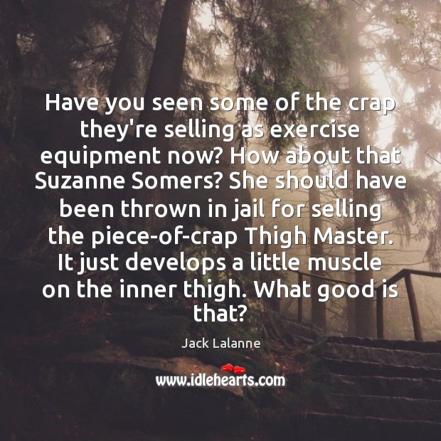 Have you seen some of the crap they’re selling as exercise equipment Jack Lalanne Picture Quote
