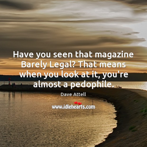Have you seen that magazine Barely Legal? That means when you look Legal Quotes Image