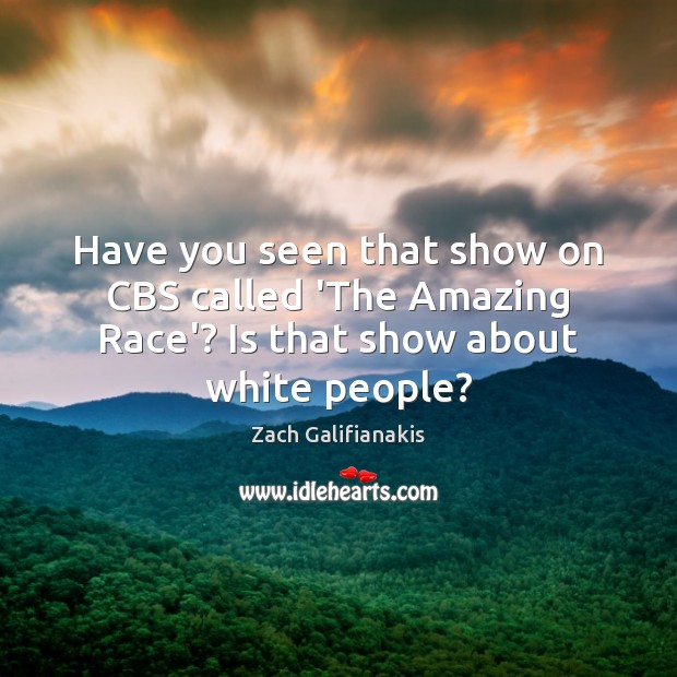 Have you seen that show on CBS called ‘The Amazing Race’? Is that show about white people? Image