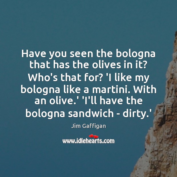 Have you seen the bologna that has the olives in it? Who’s Jim Gaffigan Picture Quote
