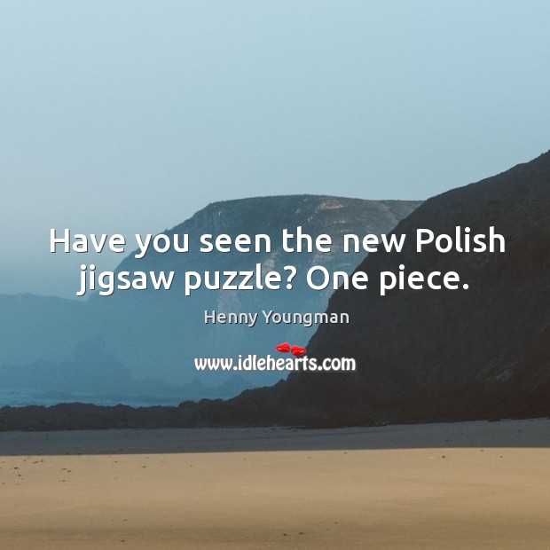 Have you seen the new Polish jigsaw puzzle? One piece. Henny Youngman Picture Quote