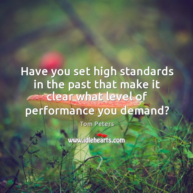 Have you set high standards in the past that make it clear Tom Peters Picture Quote