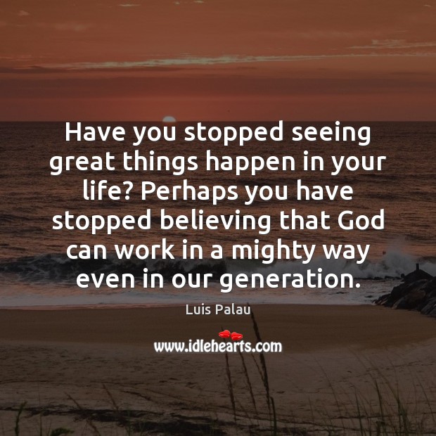 Have you stopped seeing great things happen in your life? Perhaps you Luis Palau Picture Quote
