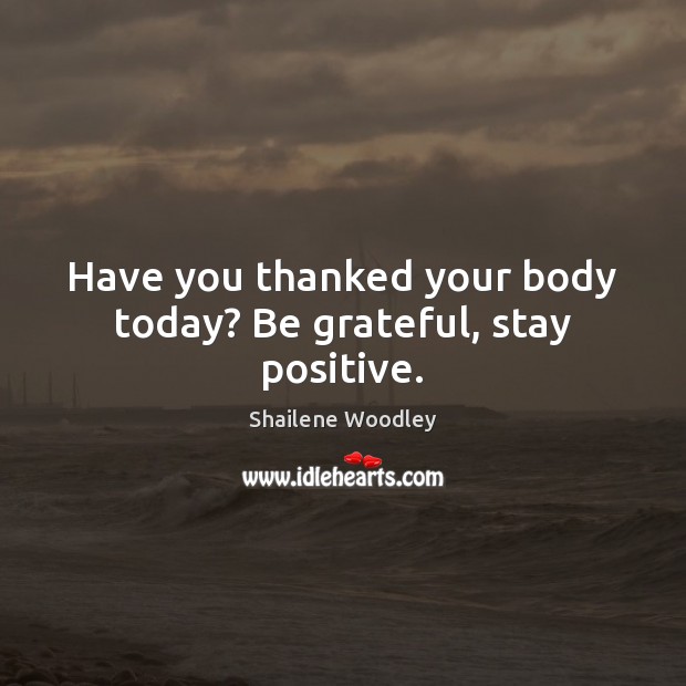 Have you thanked your body today? Be grateful, stay positive. Shailene Woodley Picture Quote