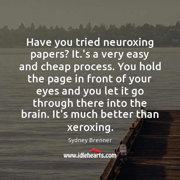 Have you tried neuroxing papers? It.’s a very easy and cheap Sydney Brenner Picture Quote