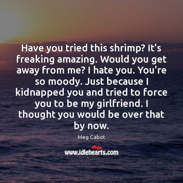 Have you tried this shrimp? It’s freaking amazing. Would you get away Meg Cabot Picture Quote