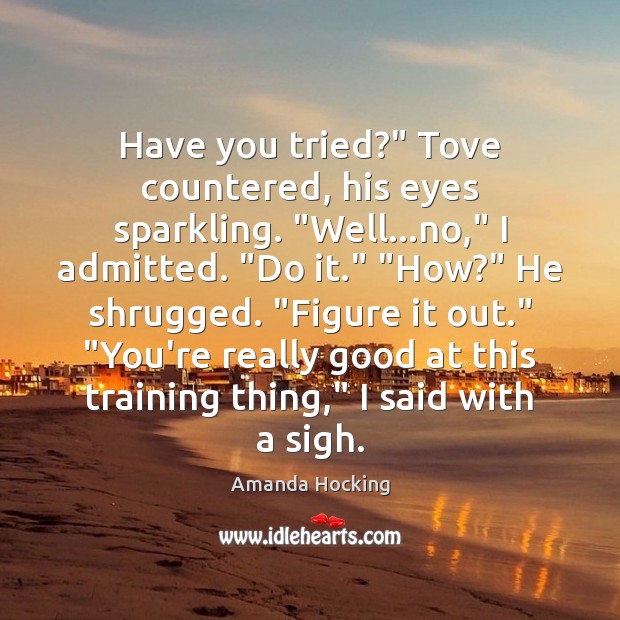 Have you tried?” Tove countered, his eyes sparkling. “Well…no,” I admitted. “ Amanda Hocking Picture Quote