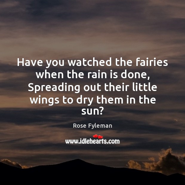 Have you watched the fairies when the rain is done, Spreading out Rose Fyleman Picture Quote