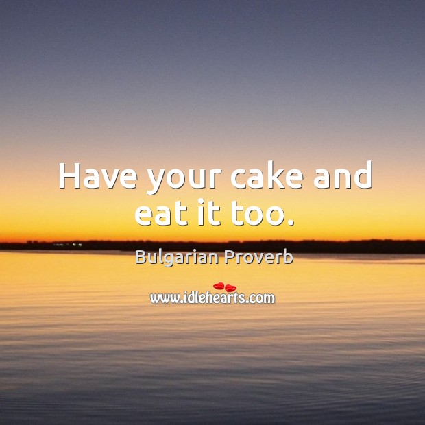 Have your cake and eat it too. Bulgarian Proverbs Image