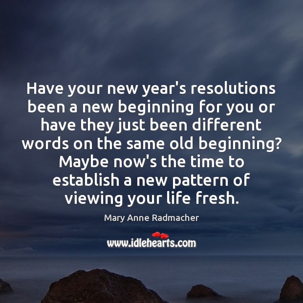 Have your new year’s resolutions been a new beginning for you or Mary Anne Radmacher Picture Quote