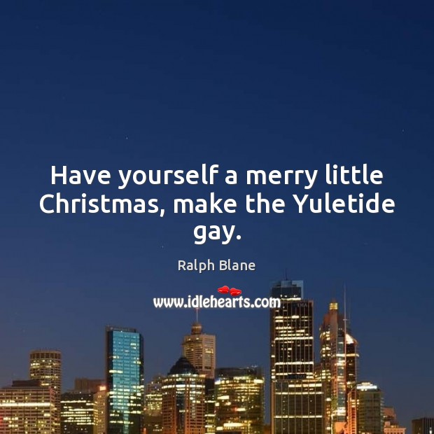Have yourself a merry little Christmas, make the Yuletide gay. Image