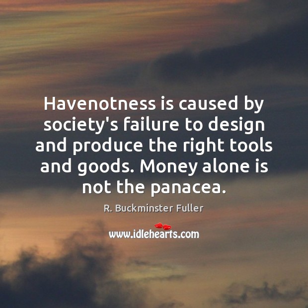 Havenotness is caused by society’s failure to design and produce the right R. Buckminster Fuller Picture Quote