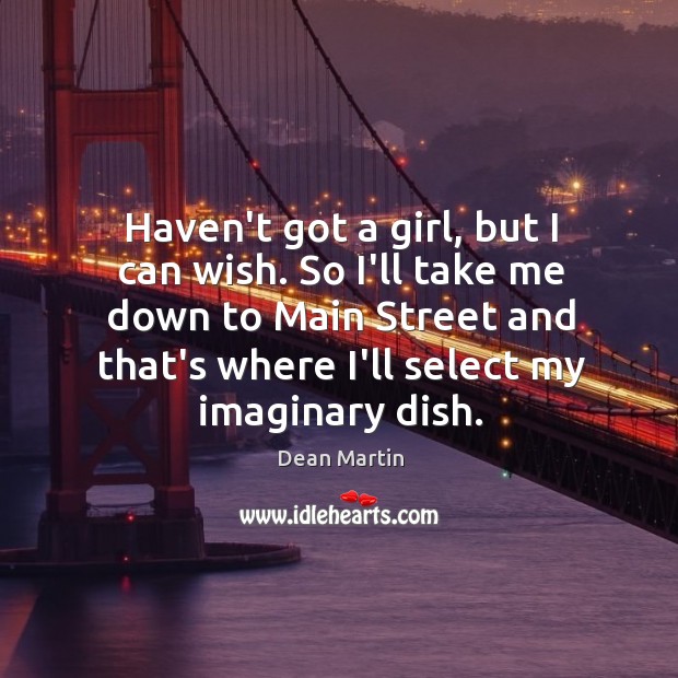Haven’t got a girl, but I can wish. So I’ll take me Dean Martin Picture Quote