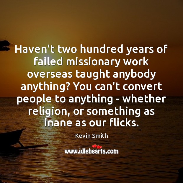 Haven’t two hundred years of failed missionary work overseas taught anybody anything? Kevin Smith Picture Quote