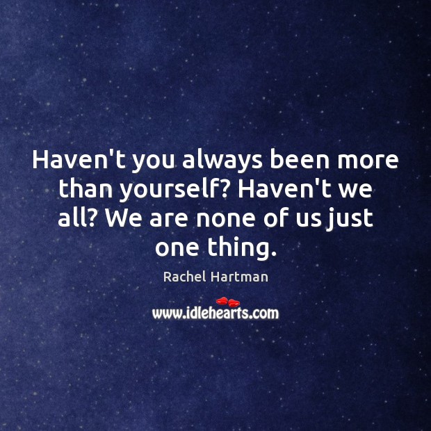 Haven’t you always been more than yourself? Haven’t we all? We are Rachel Hartman Picture Quote