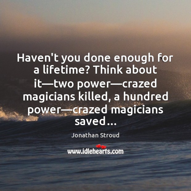 Haven’t you done enough for a lifetime? Think about it—two power— Image