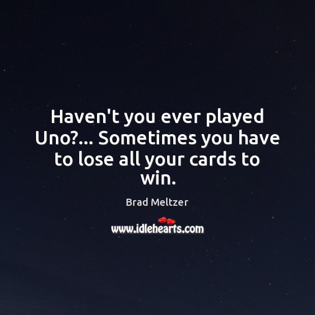 Haven’t you ever played Uno?… Sometimes you have to lose all your cards to win. Image