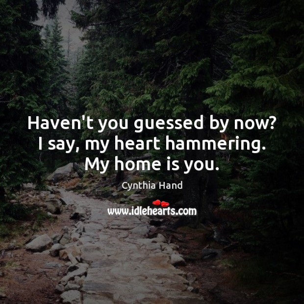 Haven’t you guessed by now? I say, my heart hammering. My home is you. Cynthia Hand Picture Quote