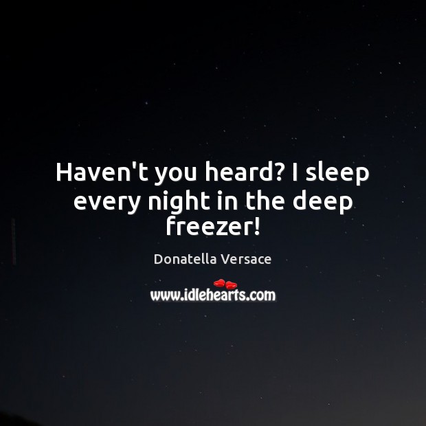 Haven’t you heard? I sleep every night in the deep freezer! Donatella Versace Picture Quote