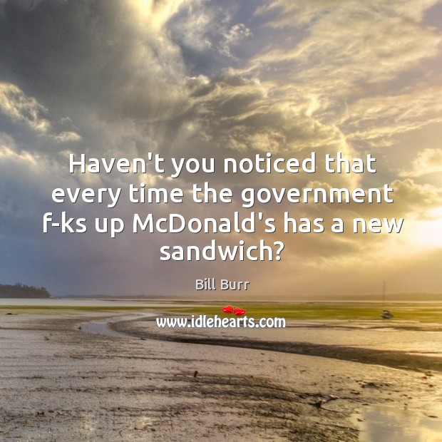 Haven’t you noticed that every time the government f-ks up McDonald’s has a new sandwich? Image
