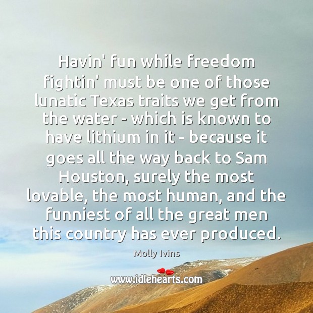 Havin’ fun while freedom fightin’ must be one of those lunatic Texas Molly Ivins Picture Quote