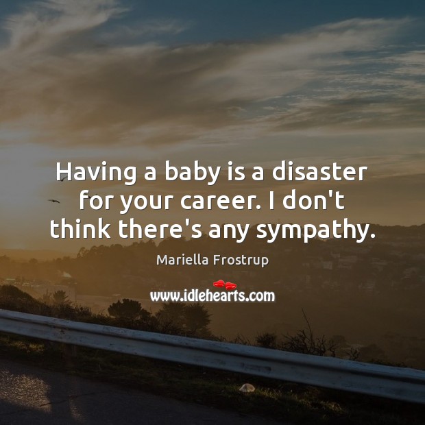 Having a baby is a disaster for your career. I don’t think there’s any sympathy. Mariella Frostrup Picture Quote