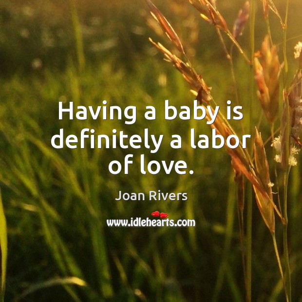 Having a baby is definitely a labor of love. Joan Rivers Picture Quote