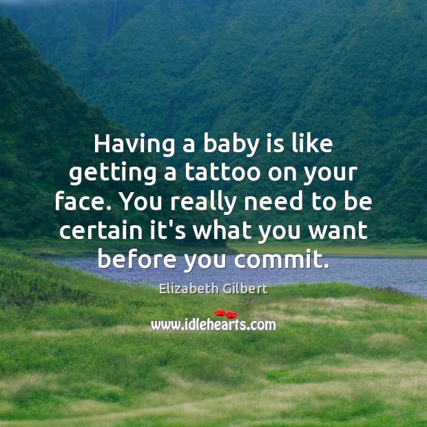 Having a baby is like getting a tattoo on your face. You Elizabeth Gilbert Picture Quote