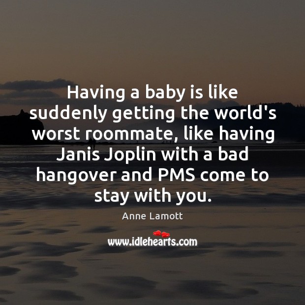 Having a baby is like suddenly getting the world’s worst roommate, like Anne Lamott Picture Quote