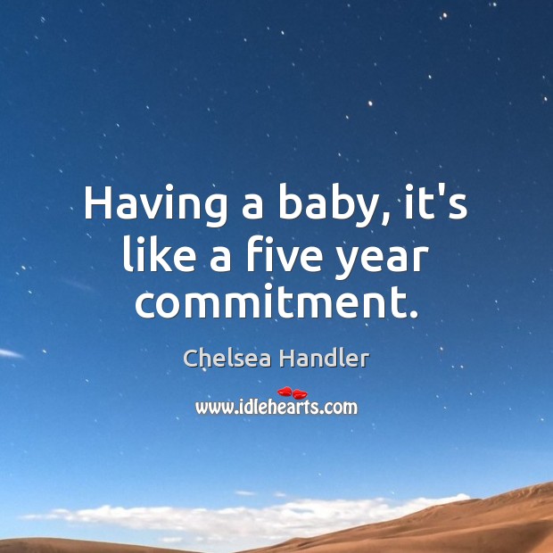 Having a baby, it’s like a five year commitment. Chelsea Handler Picture Quote