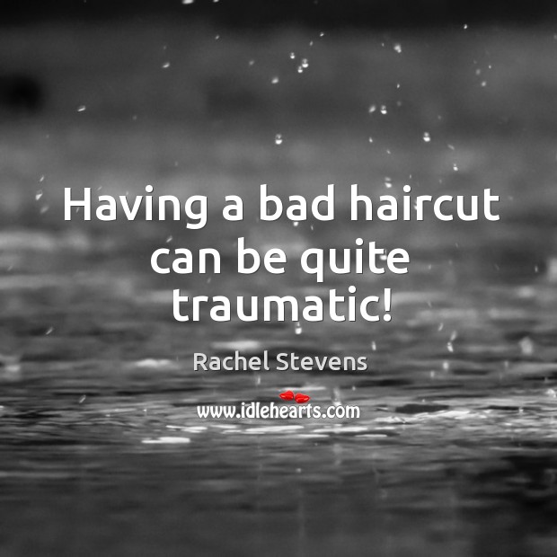 Having a bad haircut can be quite traumatic! Rachel Stevens Picture Quote