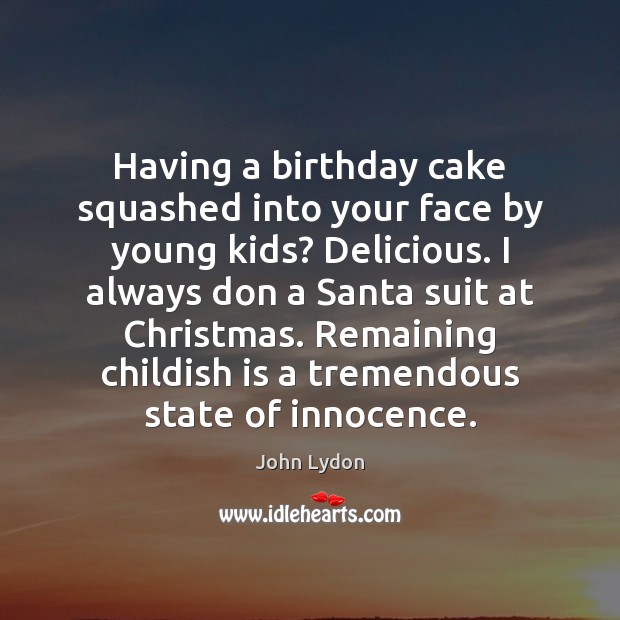 Having a birthday cake squashed into your face by young kids? Delicious. John Lydon Picture Quote
