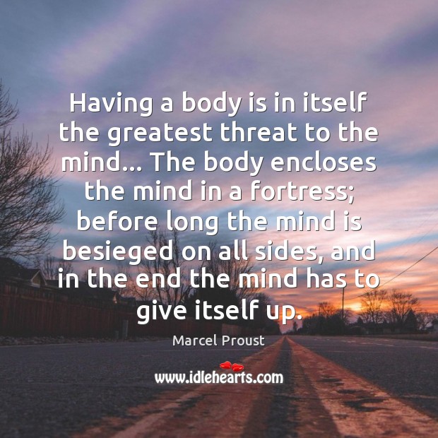 Having a body is in itself the greatest threat to the mind… Marcel Proust Picture Quote