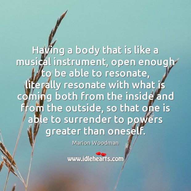 Having a body that is like a musical instrument, open enough to Marion Woodman Picture Quote