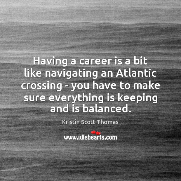Having a career is a bit like navigating an Atlantic crossing – Kristin Scott Thomas Picture Quote