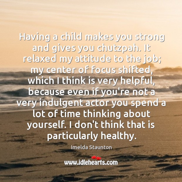 Having a child makes you strong and gives you chutzpah. It relaxed Imelda Staunton Picture Quote